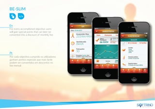 BE-SLIM
For every accomplished objective users
will gain special points that can later be
converted into a discount of monthly fee.
Por cada objectivo cumprido os utilizadores
ganham pontos especiais que mais tarde
podem ser convertidos em descontos no
fee mensal.
En
Pt
apps that matters
 