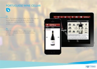 PORTUGUESE WINE CELLAR
PWC (Portuguese Wine Cellar) is the ﬁrst app for
mobile platforms entirely dedicated to the
uniqueness and excellency of Portuguese
wines.
PWC (Portuguese Wine Cellar), é a primeira
aplicação dedicada à excelência dos vinhos
portugueses.
En
Pt
apps that matters
 
