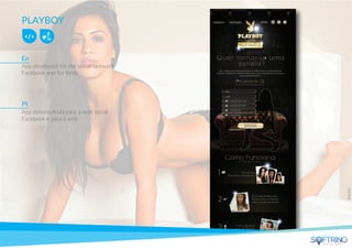 PLAYBOY
App developed for the social Network
Facebook and for Web.
App desenvolvida para a rede social
Facebook e para a web.
En
Pt
apps that matters
 