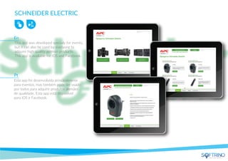 SCHNEIDER ELECTRIC
This app was developed specialy for events,
but it can also be used by everyone to
adquire high quality german products.
This app is available for iOS and Facebook.
Esta app foi desenvolvida principalmente
para eventos, mas também pode ser usado
por todos para adquirir produtos alemães
de qualidade. Esta app está disponível
para iOS e Facebook.
En
Pt
apps that matters
 