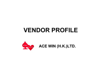 VENDOR PROFILE
ACE WIN (H.K.)LTD.
 