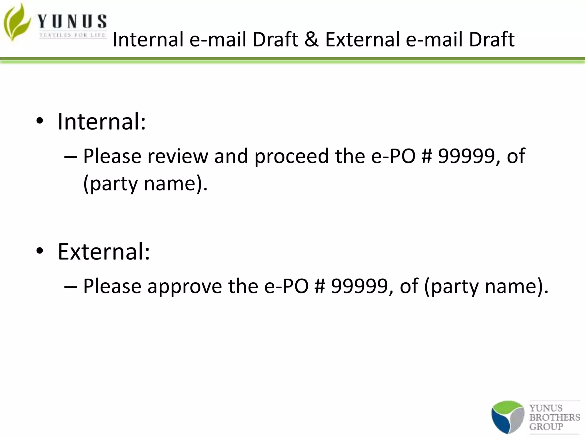 Internal e-mail Draft & External e-mail Draft
• Internal:
– Please review and proceed the e-PO # 99999, of
(party name).
• External:
– Please approve the e-PO # 99999, of (party name).
 