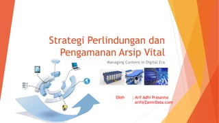 Strategi Perlindungan dan
Pengamanan Arsip Vital
Managing Content in Digital Era
Oleh : Arif Adhi Prasanna
arif@ZamirData.com
 