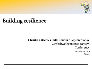 1
Building resilience
Christian Beddies, IMF Resident Representative
Zimbabwe Economic Review
Conference
October 20, 2016
Harare
 