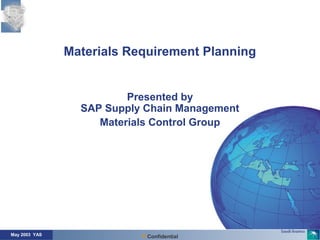 May 2003 YAS Confidential
Materials Requirement Planning
Presented by
SAP Supply Chain Management
Materials Control Group
 