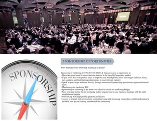SPONSORSHIP OPPORTUNITIES
Why should you sponsor Synergy Summit?
Sponsoring or Exhibiting at SYNERGYSUMMIT & Expo gives you an opportunity to:
•	Showcase your brand to many decision makers in the travel & hospitality market
•	If you sell a this is the perfect place to improve your brand profile, meet your target audience, make
new contacts and build lasting relationships in your relevant industry
•	Speak to your target audience directly through customized sponsorship promotions, opportunities and
more.
•	Maximize your marketing ROI
•	Sponsoring or exhibiting is the most cost effective way to use marketing budget.
•	Save time and money by pre-arranging highly targeted one-to-one business meetings with the right
suppliers and experts.
•	Networking with high profile speakers and Chairs
•	Access to a target rich environment containing young and promising researchers, established names in
the field plus up and coming members of the community
 