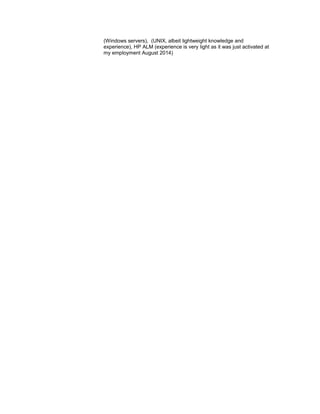 (Windows servers), (UNIX, albeit lightweight knowledge and
experience), HP ALM (experience is very light as it was just activated at
my employment August 2014)
 