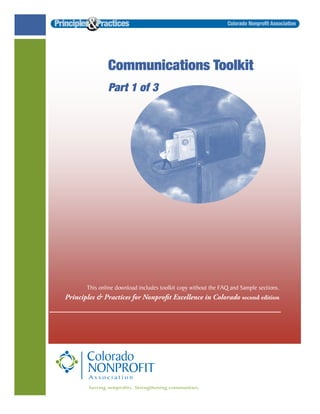 Communications Toolkit
Part 1 of 3
This online download includes toolkit copy without the FAQ and Sample sections.
Principles & Practices for Nonproﬁt Excellence in Colorado second edition
 