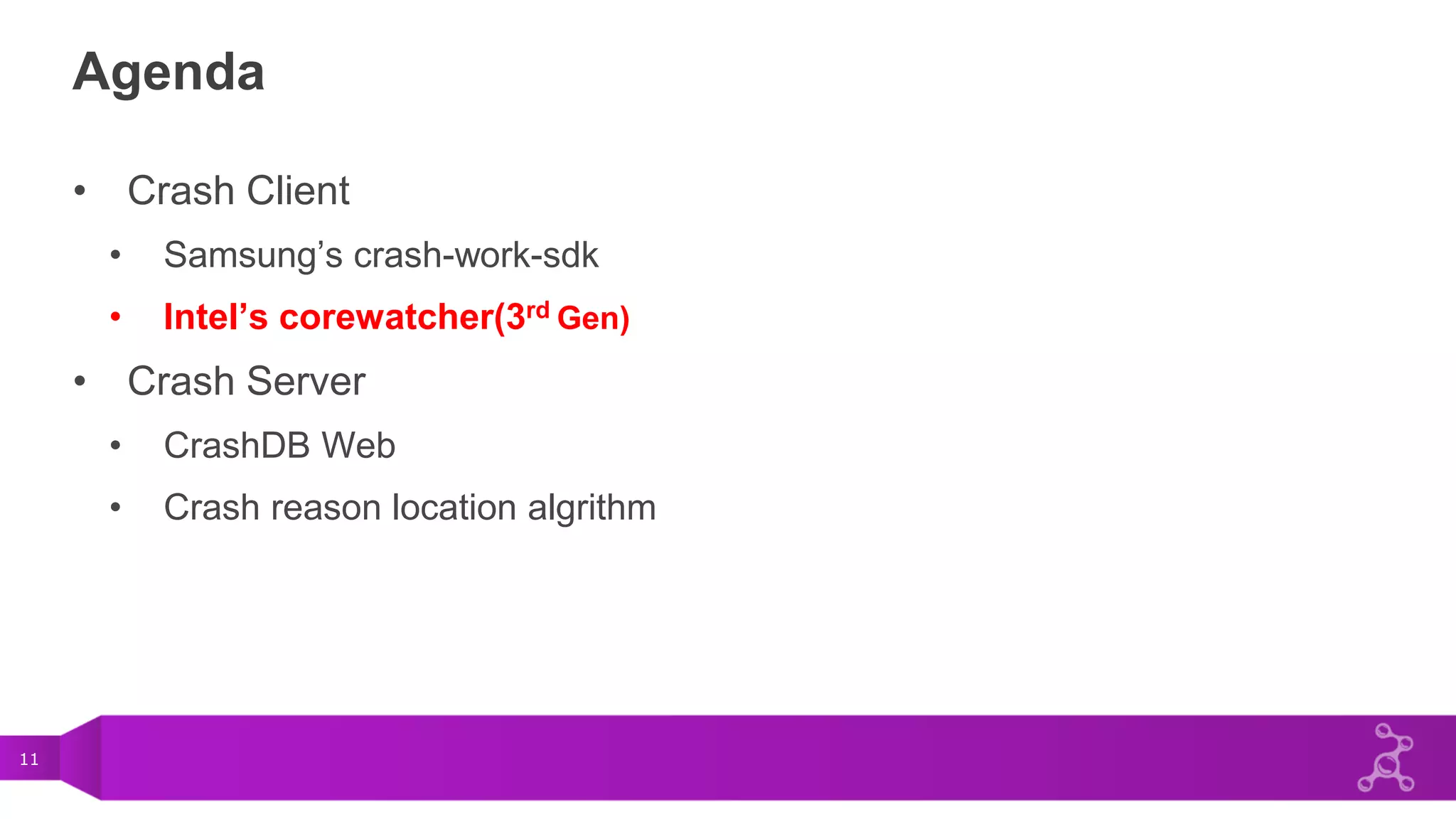 11
Agenda
• Crash Client
• Samsung’s crash-work-sdk
• Intel’s corewatcher(3rd Gen)
• Crash Server
• CrashDB Web
• Crash reason location algrithm
 