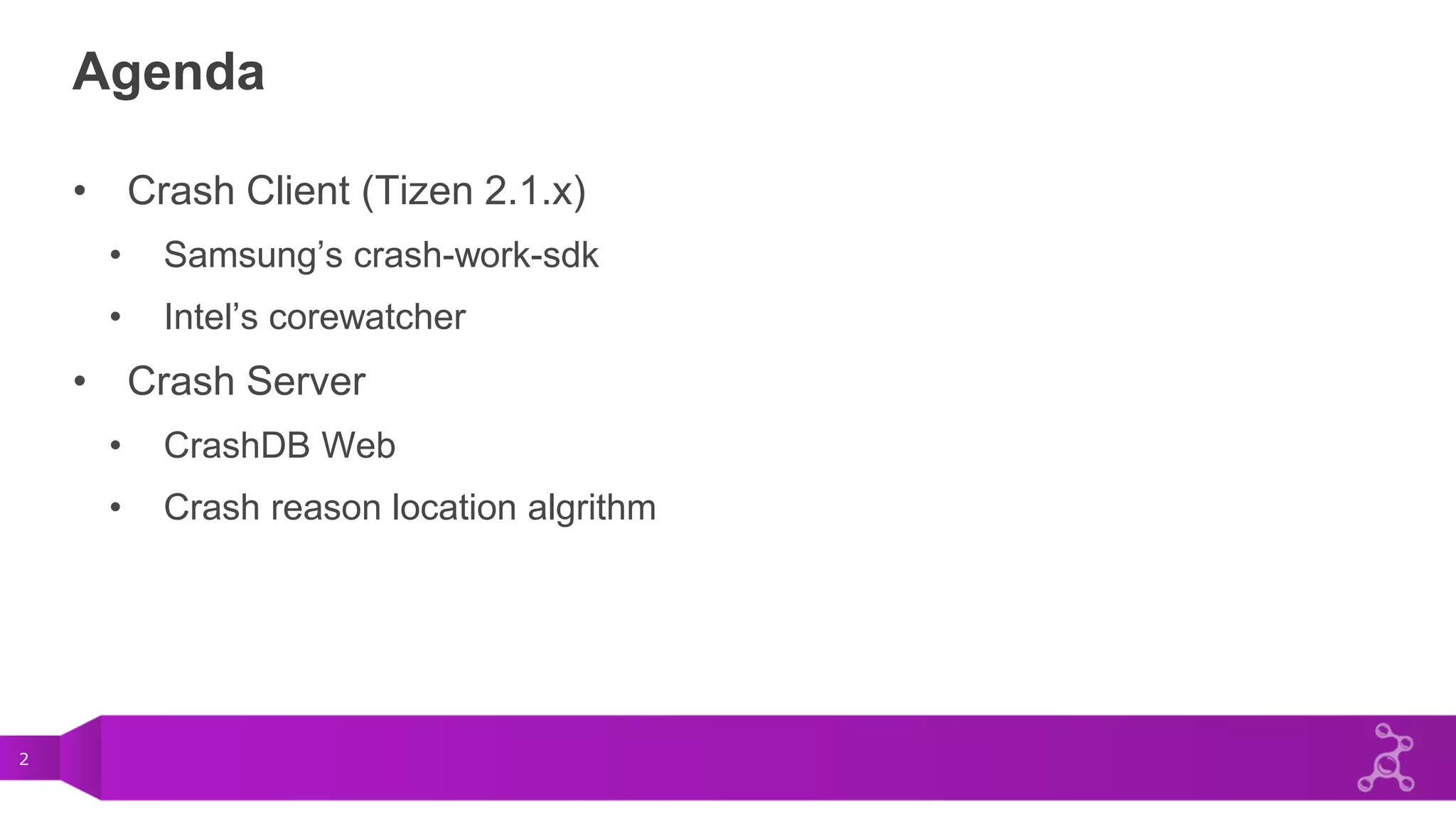 2
Agenda
• Crash Client (Tizen 2.1.x)
• Samsung’s crash-work-sdk
• Intel’s corewatcher
• Crash Server
• CrashDB Web
• Crash reason location algrithm
 