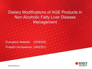 Dietary Modifications of AGE Products in
Non Alcoholic Fatty Liver Disease
Management
Evangelos Matselis (3508326)
Pulasthi Gunasekara (3492351)
 