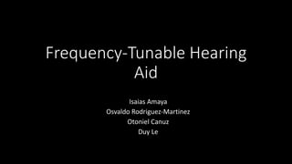 Frequency-Tunable Hearing
Aid
Isaias Amaya
Osvaldo Rodriguez-Martinez
Otoniel Canuz
Duy Le
 