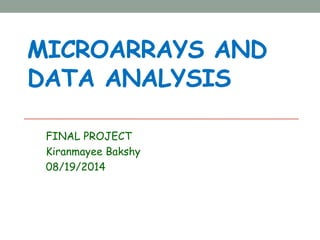 MICROARRAYS AND
DATA ANALYSIS
FINAL PROJECT
Kiranmayee Bakshy
08/19/2014
 