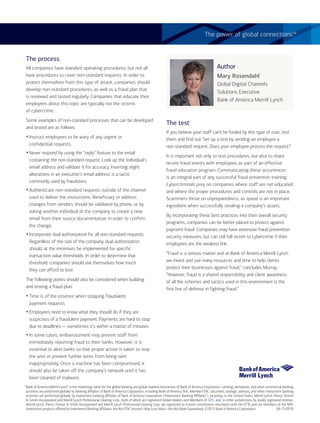 www.AFPonline.org AFP Exchange I 9
The power of global connections™
“Bank of America Merrill Lynch” is the marketing name for the global banking and global markets businesses of Bank of America Corporation. Lending, derivatives, and other commercial banking
activities are performed globally by banking affiliates of Bank of America Corporation, including Bank of America, N.A., Member FDIC. Securities, strategic advisory, and other investment banking
activities are performed globally by investment banking affiliates of Bank of America Corporation (“Investment Banking Affiliates”), including, in the United States, Merrill Lynch, Pierce, Fenner
& Smith Incorporated and Merrill Lynch Professional Clearing Corp., both of which are registered broker-dealers and Members of SIPC, and, in other jurisdictions, by locally registered entities.
Merrill Lynch, Pierce, Fenner & Smith Incorporated and Merrill Lynch Professional Clearing Corp. are registered as futures commission merchants with the CFTC and are members of the NFA.
Investment products offered by Investment Banking Affiliates: Are Not FDIC Insured • May Lose Value • Are Not Bank Guaranteed. ©2015 Bank of America Corporation 06-15-0978
The process
All companies have standard operating procedures, but not all
have procedures to cover non-standard requests. In order to
protect themselves from this type of attack, companies should
develop non-standard procedures, as well as a fraud plan that
is reviewed and tested regularly. Companies that educate their
employees about this topic are typically not the victims
of cybercrime.
Some examples of non-standard processes that can be developed
and tested are as follows:
yInstruct employees to be wary of any urgent or
confidential requests.
yNever respond by using the “reply” feature to the email
containing the non-standard request. Look up the individual’s
email address and validate it for accuracy. Inserting slight
alterations in an executive’s email address is a tactic
commonly used by fraudsters.
yAuthenticate non-standard requests outside of the channel
used to deliver the instructions. Beneficiary or address
changes from vendors should be validated by phone, or by
asking another individual at the company to create a new
email from their source documentation in order to confirm
the change.
yIncorporate dual authorization for all non-standard requests.
Regardless of the size of the company, dual authorization
should, at the minimum, be implemented for specific
transaction value thresholds. In order to determine that
threshold, companies should ask themselves how much
they can afford to lose.
The following points should also be considered when building
and testing a fraud plan:
yTime is of the essence when stopping fraudulent
payment requests.
yEmployees need to know what they should do if they are
suspicious of a fraudulent payment. Payments are hard to stop
due to deadlines—sometimes it’s within a matter of minutes.
yIn some cases, embarrassment may prevent staff from
immediately reporting fraud to their banks. However, it is
essential to alert banks so that proper action is taken to stop
the wire or prevent further wires from being sent
inappropriately. Once a machine has been compromised, it
should also be taken off the company’s network until it has
been cleaned of malware.
The test
If you believe your staff can’t be fooled by this type of ruse, test
them and find out. Set up a test by sending an employee a
non-standard request. Does your employee process the request?
It is important not only to test procedures, but also to share
recent fraud events with employees as part of an effective
fraud education program. Communicating these occurrences
is an integral part of any successful fraud prevention training.
Cybercriminals prey on companies where staff are not educated
and where the proper procedures and controls are not in place.
Scammers thrive on unpreparedness, as speed is an important
ingredient when successfully stealing a company’s assets.
By incorporating these best practices into their overall security
programs, companies can be better placed to protect against
payment fraud. Companies may have extensive fraud prevention
security measures, but can still fall victim to cybercrime if their
employees are the weakest link.
“Fraud is a serious matter and at Bank of America Merrill Lynch
we invest and use many resources and time to help clients
protect their businesses against fraud,” concludes Murray.
“However, fraud is a shared responsibility and client awareness
of all the schemes and tactics used in this environment is the
first line of defense in fighting fraud.”
Author
Mary Rosendahl
Global Digital Channels
Solutions Executive
Bank of America Merrill Lynch
 