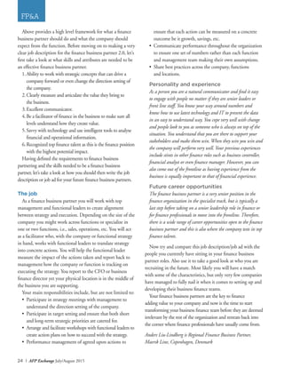 24 I AFP Exchange July/August 2015
FP&A
Above provides a high level framework for what a finance
business partner should do and what the company should
expect from the function. Before moving on to making a very
clear job description for the finance business partner 2.0, let’s
first take a look at what skills and attributes are needed to be
an effective finance business partner.
1.	Ability to work with strategic concepts that can drive a
company forward or even change the direction setting of
the company.
2.	Clearly measure and articulate the value they bring to
	 the business.
3.	Excellent communicator.
4.	Be a facilitator of finance in the business to make sure all
levels understand how they create value.
5.	Savvy with technology and use intelligent tools to analyse
financial and operational information.
6.	Recognized top finance talent as this is the finance position
with the highest potential impact.
Having defined the requirements to finance business
partnering and the skills needed to be a finance business
partner, let’s take a look at how you should then write the job
description or job ad for your future finance business partners.
The job
As a finance business partner you will work with top
management and functional leaders to create alignment
between strategy and execution. Depending on the size of the
company you might work across functions or specialize in
one or two functions, i.e., sales, operations, etc. You will act
as a facilitator who, with the company or functional strategy
in hand, works with functional leaders to translate strategy
into concrete actions. You will help the functional leader
measure the impact of the actions taken and report back to
management how the company or function is tracking on
executing the strategy. You report to the CFO or business
finance director yet your physical location is in the middle of
the business you are supporting.
Your main responsibilities include, but are not limited to:
•	 Participate in strategy meetings with management to
understand the direction setting of the company.
•	 Participate in target setting and ensure that both short
and long-term strategic priorities are catered for.
•	 Arrange and facilitate workshops with functional leaders to
create action plans on how to succeed with the strategy.
•	 Performance management of agreed upon actions to
ensure that each action can be measured on a concrete
outcome be it growth, savings, etc.
•	 Communicate performance throughout the organization
to ensure one set of numbers rather than each function
and management team making their own assumptions.
•	 Share best practices across the company, functions
	 and locations.
Personality and experience
As a person you are a natural communicator and find it easy
to engage with people no matter if they are senior leaders or
front line staff. You know your way around numbers and
know how to use latest technology and IT to present the data
in an easy to understand way. You cope very well with change
and people look to you as someone who is always on top of the
situation. You understand that you are there to support your
stakeholders and make them win. When they win you win and
the company will perform very well. Your previous experiences
include stints in other finance roles such as business controller,
financial analyst or even finance manager. However, you can
also come out of the frontline as having experience from the
business is equally important to that of financial experience.
Future career opportunities
The finance business partner is a very senior position in the
finance organization in the specialist track, but is typically a
last step before taking on a senior leadership role in finance or
for finance professionals to move into the frontline. Therefore,
there is a wide range of career opportunities open to the finance
business partner and this is also where the company tests its top
finance talents.
Now try and compare this job description/job ad with the
people you currently have sitting in your finance business
partner roles. Also use it to take a good look at who you are
recruiting in the future. Most likely you will have a match
with some of the characteristics, but only very few companies
have managed to fully nail it when it comes to setting up and
developing their business finance teams.
Your finance business partners are the key to finance
adding value to your company and now is the time to start
transforming your business finance team before they are deemed
irrelevant by the rest of the organization and retreats back into
the corner where finance professionals have usually come from.
Anders Liu-Lindberg is Regional Finance Business Partner,
Maersk Line, Copenhagen, Denmark
 