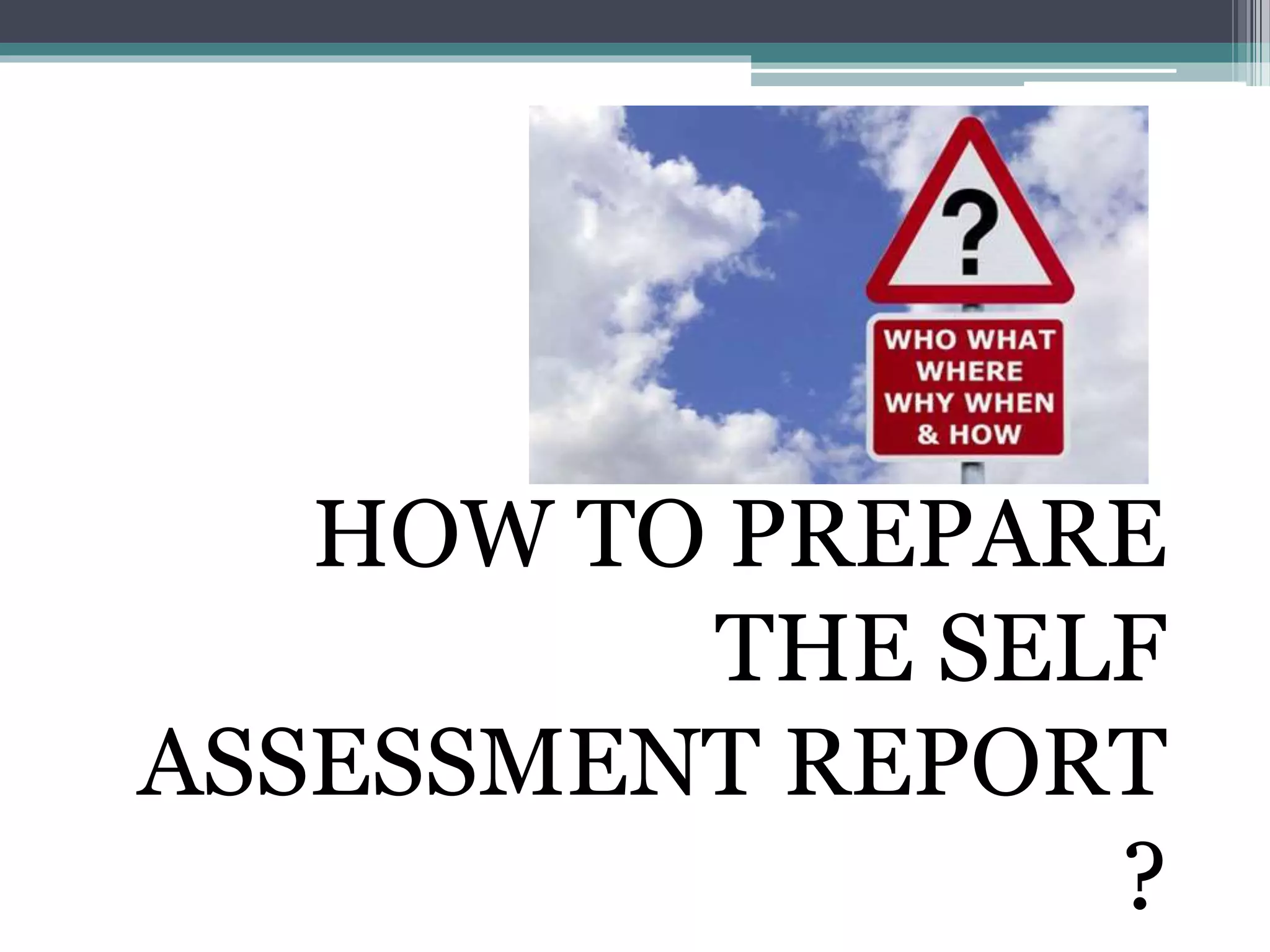 HOW TO PREPARE
THE SELF
ASSESSMENT REPORT
?
 