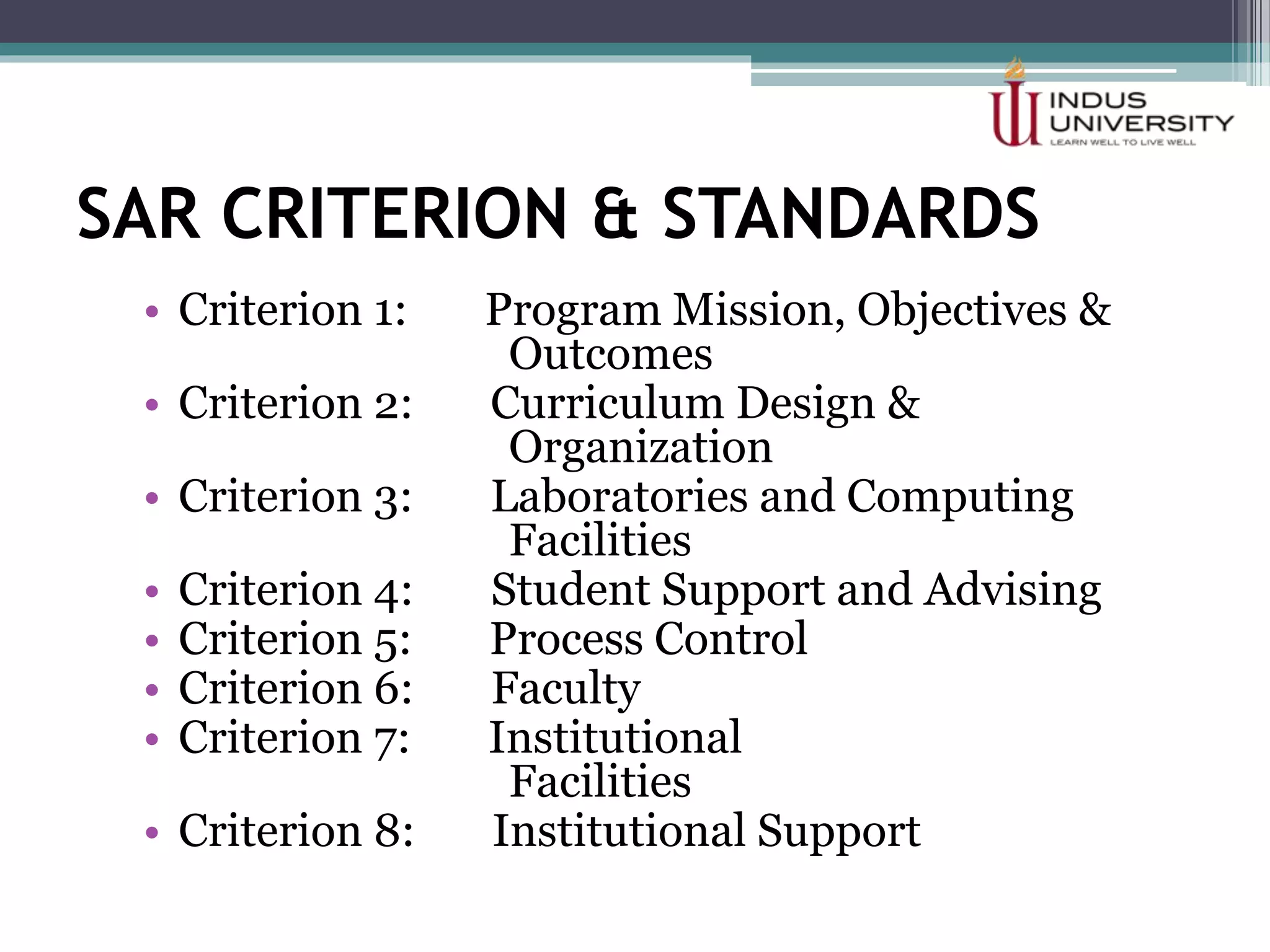 SAR CRITERION & STANDARDS
• Criterion 1: Program Mission, Objectives &
Outcomes
• Criterion 2: Curriculum Design &
Organization
• Criterion 3: Laboratories and Computing
Facilities
• Criterion 4: Student Support and Advising
• Criterion 5: Process Control
• Criterion 6: Faculty
• Criterion 7: Institutional
Facilities
• Criterion 8: Institutional Support
 