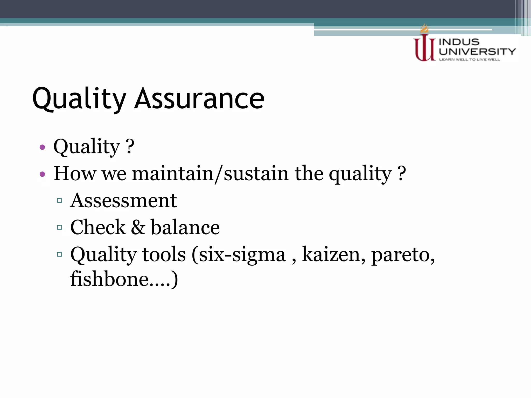 Quality Assurance
• Quality ?
• How we maintain/sustain the quality ?
▫ Assessment
▫ Check & balance
▫ Quality tools (six-sigma , kaizen, pareto,
fishbone….)
 