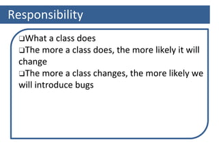 Responsibility
❑What a class does
❑The more a class does, the more likely it will
change
❑The more a class changes, the more likely we
will introduce bugs
 