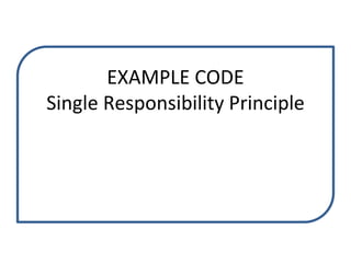 EXAMPLE CODE
Single Responsibility Principle
 
