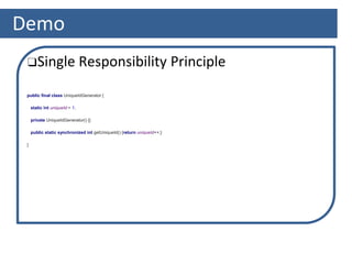 Demo
❑Single Responsibility Principle
public final class UniqueIdGenerator {
static int uniqueId = 1;
private UniqueIdGenerator() {}
public static synchronized int getUniqueId() {return uniqueId++;}
}
 