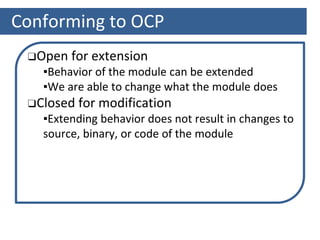Conforming to OCP
❑Open for extension
▪Behavior of the module can be extended
▪We are able to change what the module does
❑Closed for modification
▪Extending behavior does not result in changes to
source, binary, or code of the module
 
