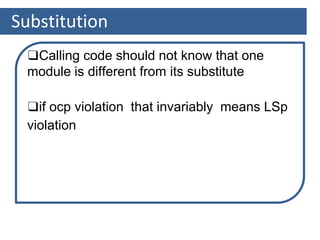 Substitution
❑Calling code should not know that one
module is different from its substitute
❑if ocp violation that invariably means LSp
violation
 
