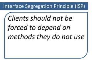 Interface Segregation Principle (ISP)
Clients should not be
forced to depend on
methods they do not use
 
