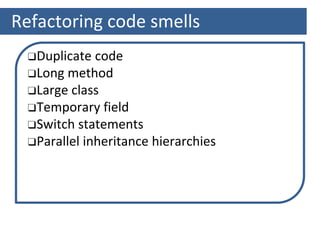 Refactoring code smells
❑Duplicate code
❑Long method
❑Large class
❑Temporary field
❑Switch statements
❑Parallel inheritance hierarchies
 