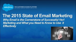 The 2015 State of Email Marketing
Why Email is the Cornerstone of Successful 1to1
Marketing and What you Need to Know to Use it
Effectively
 