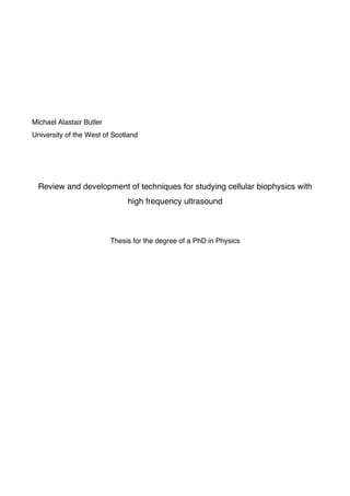 Michael Alastair Butler
University of the West of Scotland
Review and development of techniques for studying cellular biophysics with
high frequency ultrasound
Thesis for the degree of a PhD in Physics
	
	
	
	
	
	 	
 
