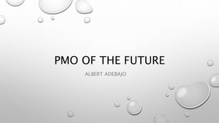 PMO OF THE FUTURE
ALBERT ADEBAJO
 