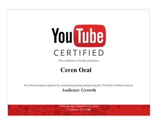 This certiﬁcate is hereby granted to:
Ceren Ocal
For demonstrating expertise by completing training and passing the YouTube Certiﬁed exam in:
Audience Growth
Valid through September 24, 2016
Certificate #5253880
 