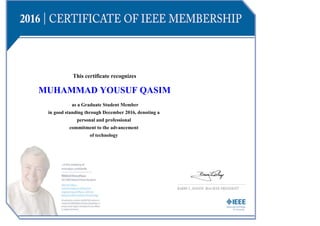 This certificate recognizes
MUHAMMAD YOUSUF QASIM
as a Graduate Student Member
in good standing through December 2016, denoting a
personal and professional
commitment to the advancement
of technology
 