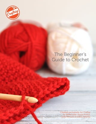 The Beginner’s
Guide to Crochet
Created exclusively for Craftsy
by Ashley Little, Jessica Hutton,
Linda Permann & Andrea Sanchez
 