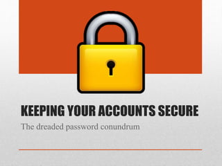 KEEPING YOUR ACCOUNTS SECURE
The dreaded password conundrum
 