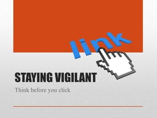 STAYING VIGILANT
Think before you click
 
