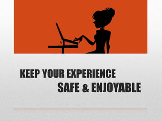 KEEP YOUR EXPERIENCE
SAFE & ENJOYABLE
 