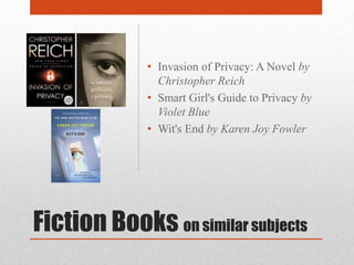 Fiction Books on similar subjects
• Invasion of Privacy: A Novel by
Christopher Reich
• Smart Girl's Guide to Privacy by
Violet Blue
• Wit's End by Karen Joy Fowler
 
