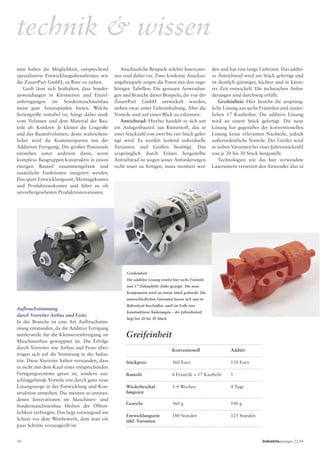 den und hat eine lange Lieferzeit. Das additi-
ve Antriebsrad wird am Stück gefertigt und
ist deutlich günstiger, leichter und in kürze-
rer Zeit entwickelt. Die technischen Anfor-
derungen sind durchweg erfüllt.
Greifeinheit: Hier besteht die ursprüng-
liche Lösung aus sechs Frästeilen und zusätz-
lichen 17 Kaufteilen. Die additive Lösung
wird an einem Stück gefertigt. Die neue
Lösung hat gegenüber der konventionellen
Lösung keine relevanten Nachteile, jedoch
außerordentliche Vorteile. Der Greifer wird
in sieben Varianten bei einer Jahresstückzahl
von je 20 bis 30 Stück hergestellt.
Technologien wie das hier verwendete
Lasersintern versetzen den Anwender also in
Anschauliche Beispiele solcher Innovatio-
nen sind daher rar. Zwei konkrete Anschau-
ungsbeispiele zeigen die Fotos mit den zuge-
hörigen Tabellen: Die genauen Anwendun-
gen und Branche dieser Beispiele, die von der
ZmartPart GmbH entwickelt wurden,
stehen zwar unter Geheimhaltung. Aber die
Vorteile sind auf einen Blick zu erkennen:
Antriebsrad: Hierbei handelt es sich um
ein Anlagenbauteil aus Kunststoff, das in
einer Stückzahl von zwei bis vier Stück gefer-
tigt wird. Es werden laufend individuelle
Varianten und Größen benötigt. Das
ursprünglich durch Fräsen hergestellte
Antriebsrad ist wegen seiner Anforderungen
recht teuer zu fertigen, muss montiert wer-
men haben die Möglichkeit, entsprechend
spezialisierte Entwicklungsdienstleister, wie
die ZmartPart GmbH, zu Rate zu ziehen.
Grob lässt sich festhalten, dass Sonder-
anwendungen in Kleinserien und Einzel-
anfertigungen im Sondermaschinenbau
meist gute Ansatzpunkte bieten. Welche
Seriengröße rentabel ist, hängt dabei stark
vom Volumen und dem Material der Bau-
teile ab. Konkret: Je kleiner die Losgröße
und das Bauteilvolumen, desto wahrschein-
licher wird die Kostenersparnis mit der
Additiven Fertigung. Die großen Potenziale
entstehen unter anderem dann, wenn
komplexe Baugruppen konstruktiv in einem
einzigen Bauteil zusammengefasst und
zusätzliche Funktionen integriert werden.
Das spart Entwicklungszeit, Montagekosten
und Produktionskosten und führt zu oft
unvorhergesehenen Produktinnovationen.
Greifeinheit:
Die additive Lösung ersetzt hier sechs Frästeile
und 17 Zukaufteile (links gezeigt). Die neue
Komponente wird an einem Stück gedruckt. Die
unterschiedlichen Varianten lassen sich nun in
Rekordzeit beschaffen, auch im Falle von
konstruktiven Änderungen – der Jahresbedarf
liegt bei 20 bis 30 Stück.
Greifeinheit
Konventionell Additiv
Stückpreis 360 Euro 110 Euro
Gewicht 560 g 100 g
Entwicklungszeit
inkl. Varianten
180 Stunden 125 Stunden
Bauteile 6 Frästeile + 17 Kaufteile 1
Wiederbeschaf-
fungszeit
3-4 Wochen 4 Tage
Aufbruchstimmung
durch Vorreiter Airbus und Festo
In der Branche ist eine Art Aufbruchstim-
mung entstanden, da die Additive Fertigung
mittlerweile für die Kleinserienfertigung im
Maschinenbau gewappnet ist. Die Erfolge
durch Vorreiter wie Airbus und Festo über-
tragen sich auf die Stimmung in der Indus-
trie. Diese Vorreiter haben verstanden, dass
es nicht mit dem Kauf eines entsprechenden
Fertigungssystems getan ist, sondern aus-
schlaggebende Vorteile erst durch ganz neue
Lösungswege in der Entwicklung und Kon-
struktion entstehen. Die meisten so entstan-
denen Innovationen im Maschinen- und
Sondermaschinenbau bleiben der Öffent-
lichkeit verborgen. Das liegt vorwiegend am
Schutz vor dem Wettbewerb, dem man ein
paar Schritte vorausgeeilt ist.
technik & wissen
54 Industrieanzeiger 22.14
 