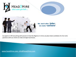 HEAD2HIRE®
As experts in HR Consulting with passion in heart & diligence in mind, we place ideal candidates for the niche
positions with our clients to make stronger businesses.
www.head2hire.com, info@head2hire.com
 