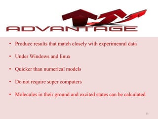 • Produce results that match closely with experimenral data
• Under Windows and linux
• Quicker than numerical models
• Do not require super computers
• Molecules in their ground and excited states can be calculated
15
 