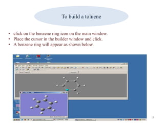 To build a toluene
• click on the benzene ring icon on the main window.
• Place the cursor in the builder window and click.
• A benzene ring will appear as shown below.
19
 