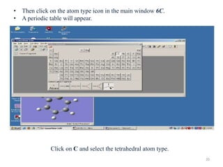 • Then click on the atom type icon in the main window 6C.
• A periodic table will appear.
Click on C and select the tetrahedral atom type.
20
 
