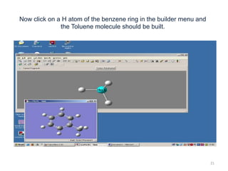 Now click on a H atom of the benzene ring in the builder menu and
the Toluene molecule should be built.
21
 
