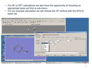 • For HF or DFT calculations we also have the opportunity of choosing an
appropriate basis set from a sub-menu.
• For our example calculation we will choose the HF method with the STO-G
basis set.
27
 