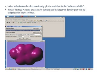 • After submission the electron density plot is available in the “cubes available”.
• Under Surface Actions choose new surface and the electron density plot will be
displayed in a few seconds.
41
 