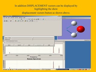 In addition DISPLACEMENT vectors can be displayed by
highlighting the show
displacement vectors button as shown above.
48
 