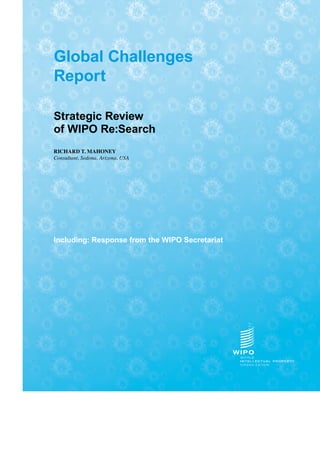 Global Challenges
Report
Strategic Review
of WIPO Re:Search
RICHARD T. MAHONEY
Consultant, Sedona, Arizona, USA
Including: Response from the WIPO Secretariat
 