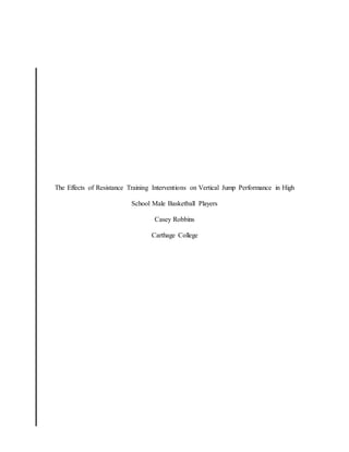 The Effects of Resistance Training Interventions on Vertical Jump Performance in High
School Male Basketball Players
Casey Robbins
Carthage College
 